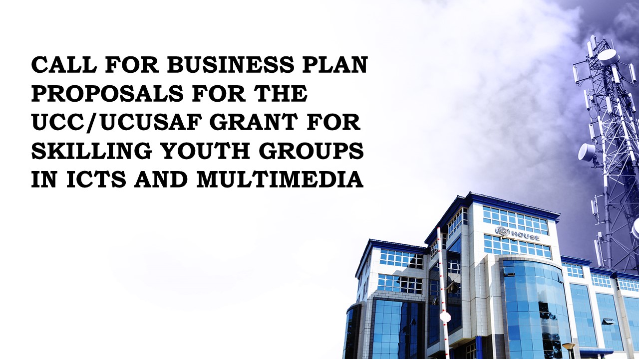 CALL FOR BUSINESS PLAN PROPOSALS FOR THE UCC/UCUSAF GRANT FOR SKILLING YOUTH GROUPS IN ICTS AND MULTIMEDIA